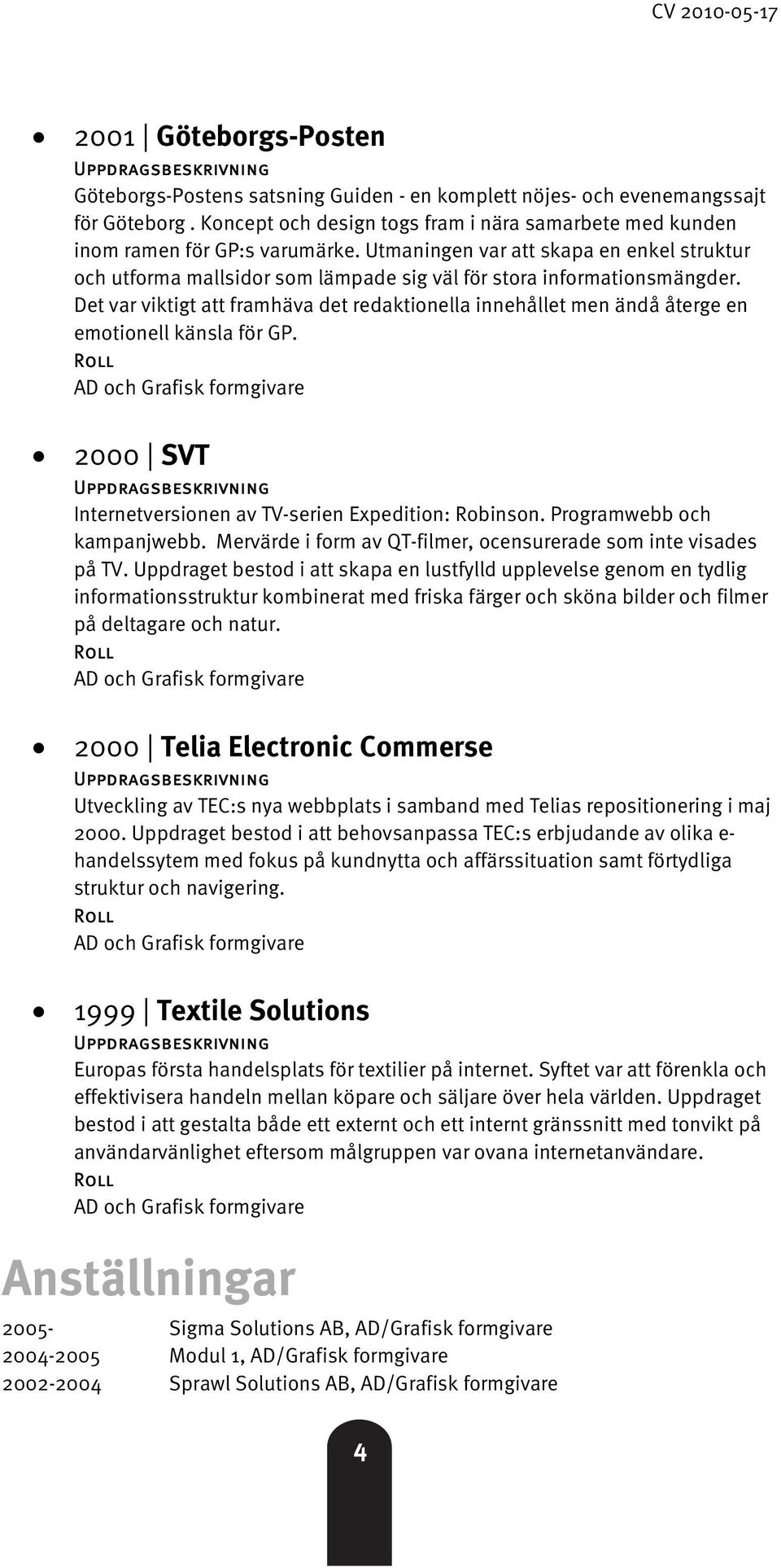 Det var viktigt att framhäva det redaktionella innehållet men ändå återge en emotionell känsla för GP. 2000 SVT Internetversionen av TV-serien Expedition: Robinson. Programwebb och kampanjwebb.