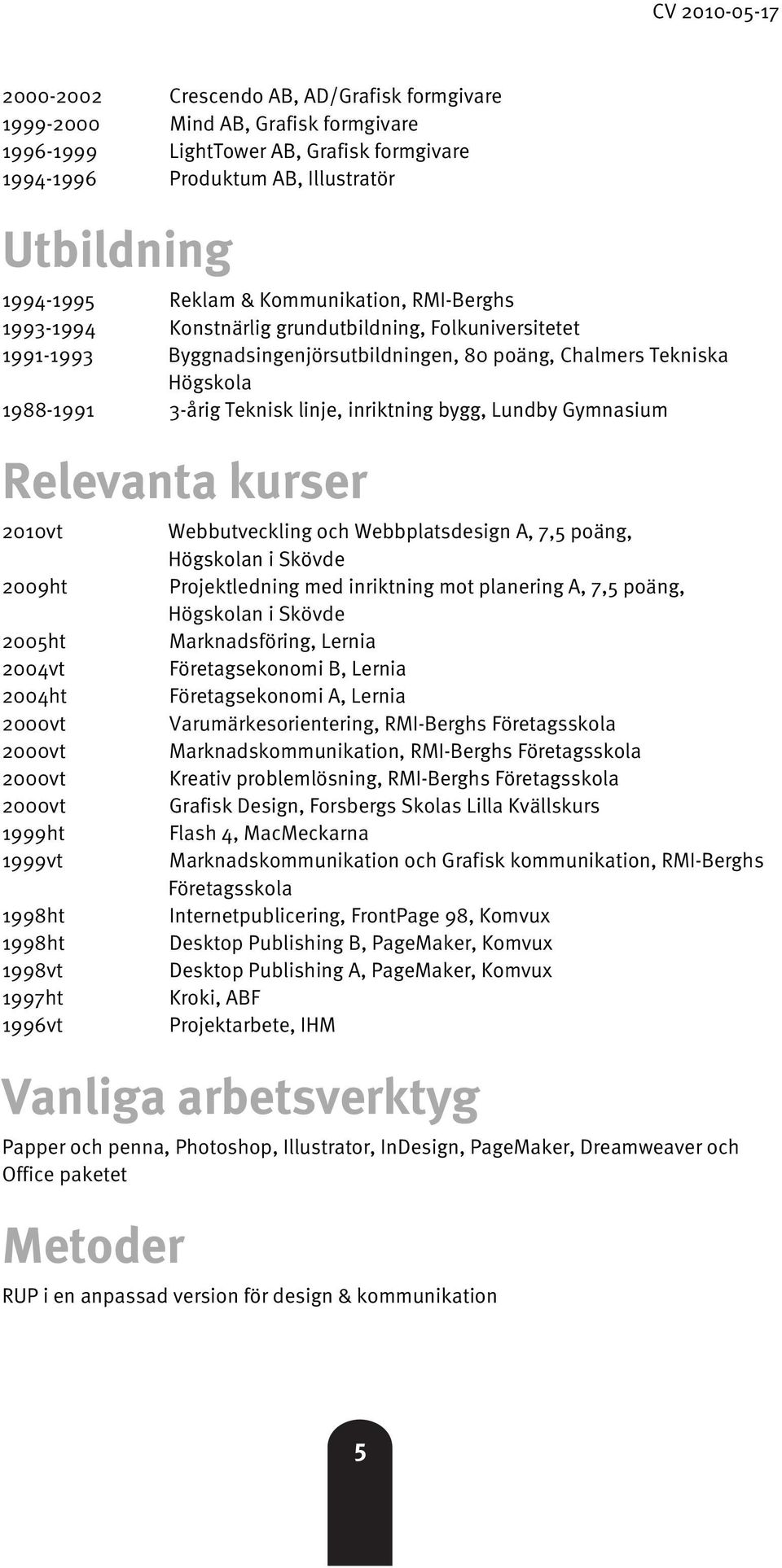 inriktning bygg, Lundby Gymnasium Relevanta kurser 2010vt 2009ht 2005ht 2004vt 2004ht 1999ht 1999vt 1998ht 1998ht 1998vt 1997ht 1996vt Webbutveckling och Webbplatsdesign A, 7,5 poäng, Högskolan i