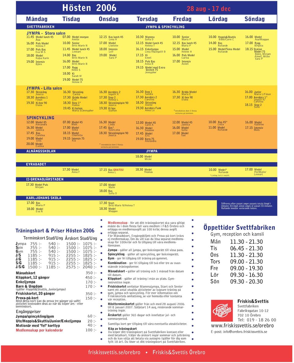 salen 1730 Skivstång Jessica 1830 Aerobics 1 Füsun 1930 Ki-box 90 Diana SPINCYKLING 1200 Medel 45 Alexandra 1630 Medel Jannica 1745 Bas Carolina 1900 Medel Ullis 2000 Medel Evelina ALNÄNGSSKOLAN
