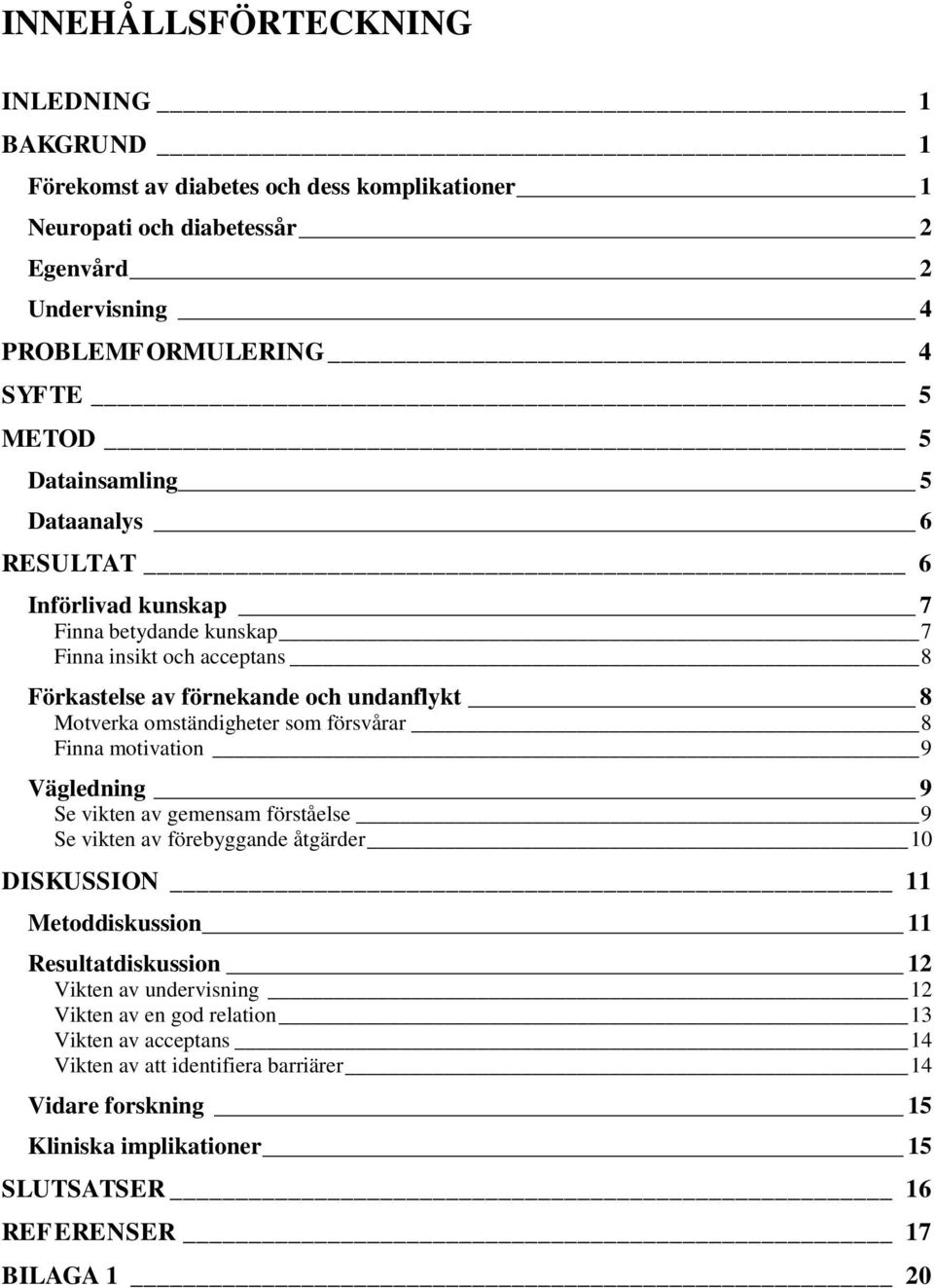 som försvårar 8 Finna motivation 9 Vägledning 9 Se vikten av gemensam förståelse 9 Se vikten av förebyggande åtgärder 10 DISKUSSION 11 Metoddiskussion 11 Resultatdiskussion 12 Vikten av