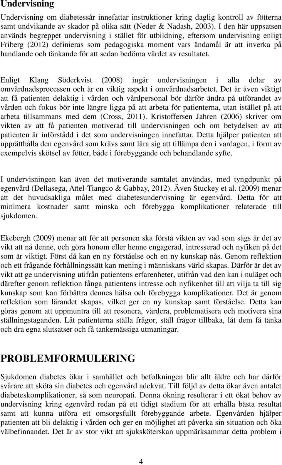 tänkande för att sedan bedöma värdet av resultatet. Enligt Klang Söderkvist (2008) ingår undervisningen i alla delar av omvårdnadsprocessen och är en viktig aspekt i omvårdnadsarbetet.