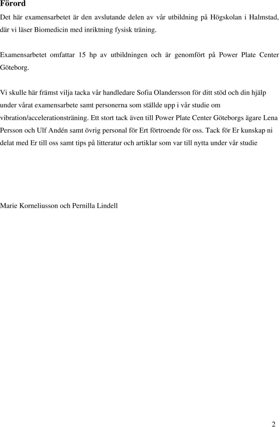 Vi skulle här främst vilja tacka vår handledare Sofia Olandersson för ditt stöd och din hjälp under vårat examensarbete samt personerna som ställde upp i vår studie om