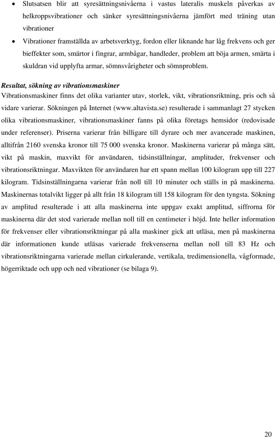 sömnproblem. Resultat, sökning av vibrationsmaskiner Vibrationsmaskiner finns det olika varianter utav, storlek, vikt, vibrationsriktning, pris och så vidare varierar. Sökningen på Internet (www.