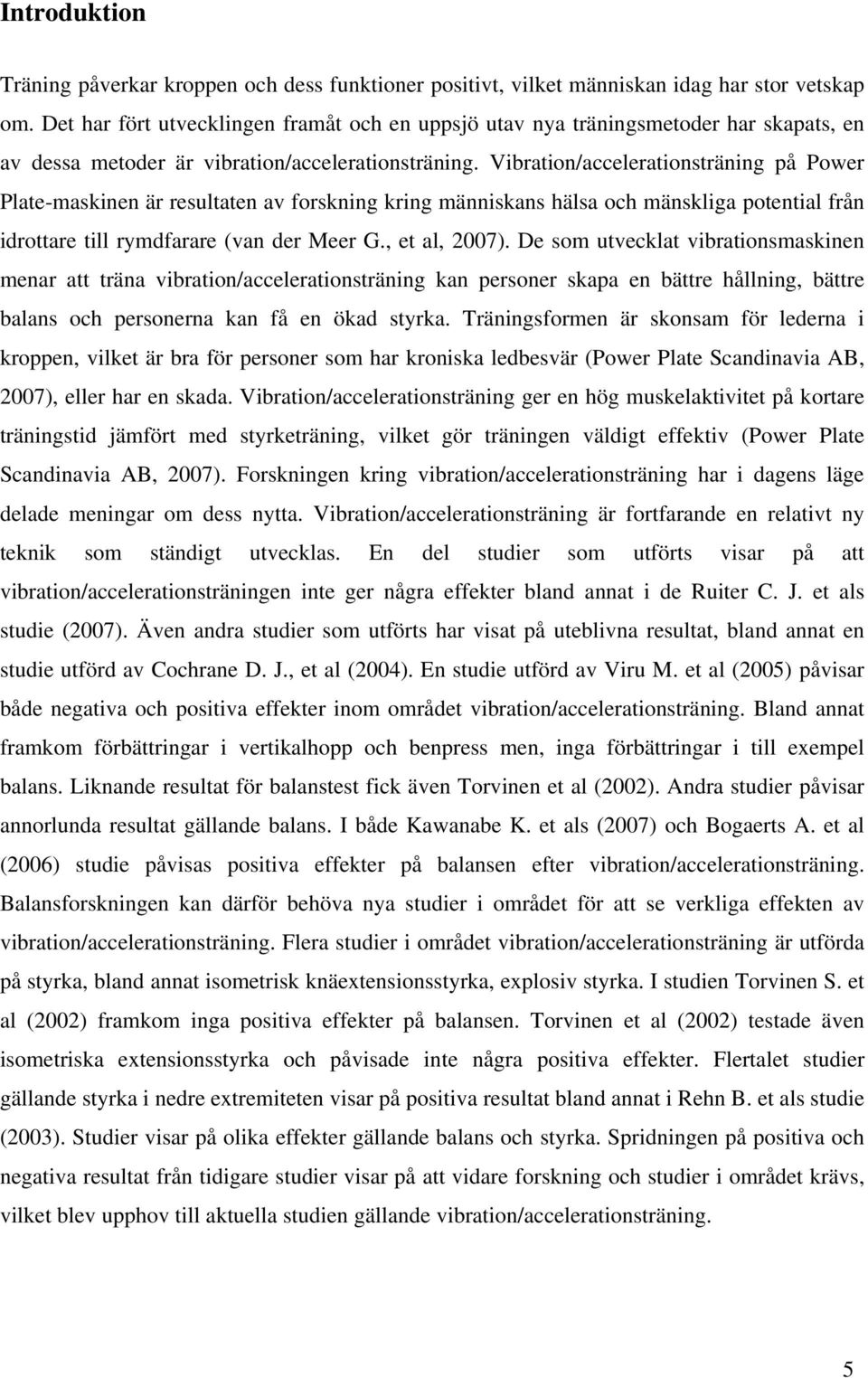 Vibration/accelerationsträning på Power Plate-maskinen är resultaten av forskning kring människans hälsa och mänskliga potential från idrottare till rymdfarare (van der Meer G., et al, 2007).
