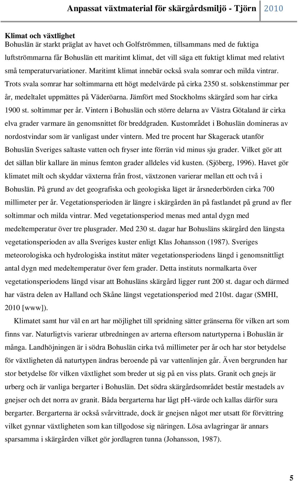 solskenstimmar per år, medeltalet uppmättes på Väderöarna. Jämfört med Stockholms skärgård som har cirka 1900 st. soltimmar per år.