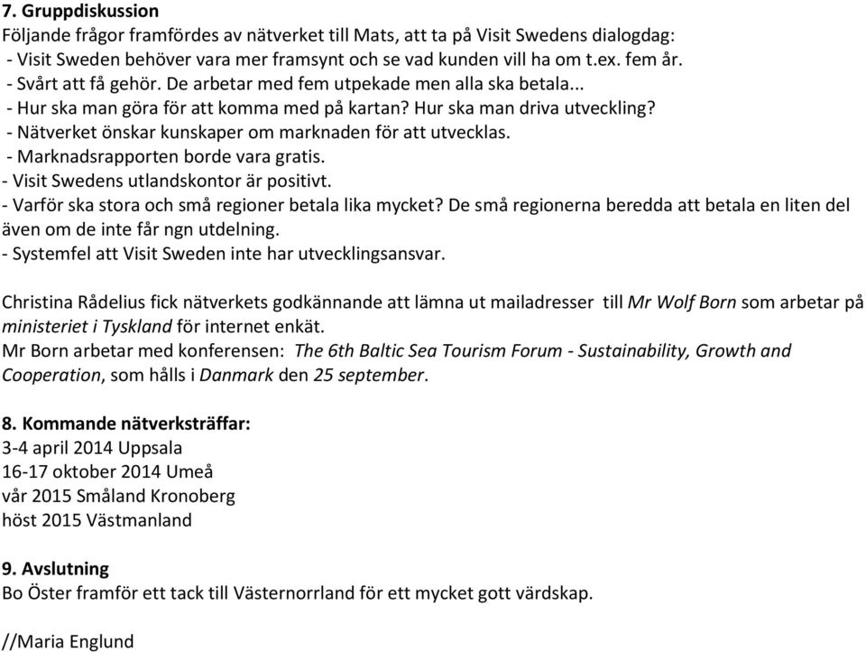 - Nätverket önskar kunskaper om marknaden för att utvecklas. - Marknadsrapporten borde vara gratis. - Visit Swedens utlandskontor är positivt. - Varför ska stora och små regioner betala lika mycket?