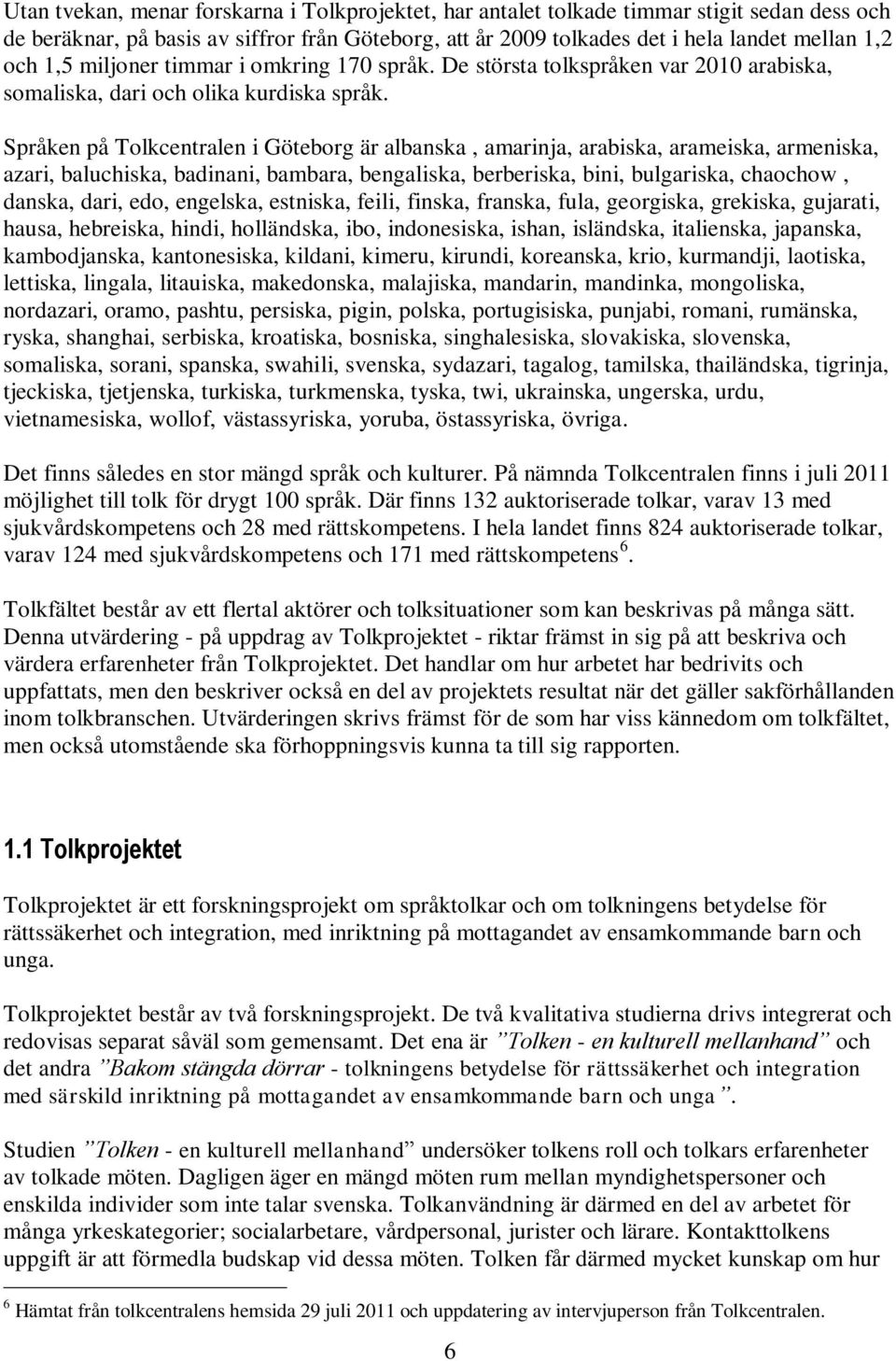 Språken på Tolkcentralen i Göteborg är albanska, amarinja, arabiska, arameiska, armeniska, azari, baluchiska, badinani, bambara, bengaliska, berberiska, bini, bulgariska, chaochow, danska, dari, edo,