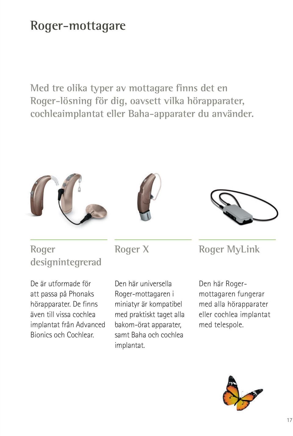 De finns även till vissa cochlea implantat från Advanced Bionics och Cochlear.