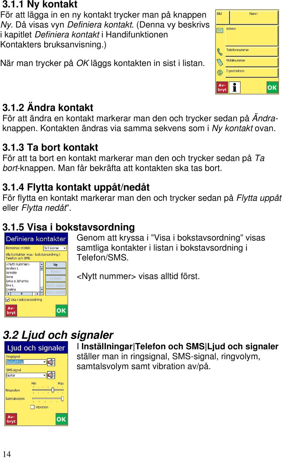 Kontakten ändras via samma sekvens som i Ny kontakt ovan. 3.1.3 Ta bort kontakt För att ta bort en kontakt markerar man den och trycker sedan på Ta bort-knappen.