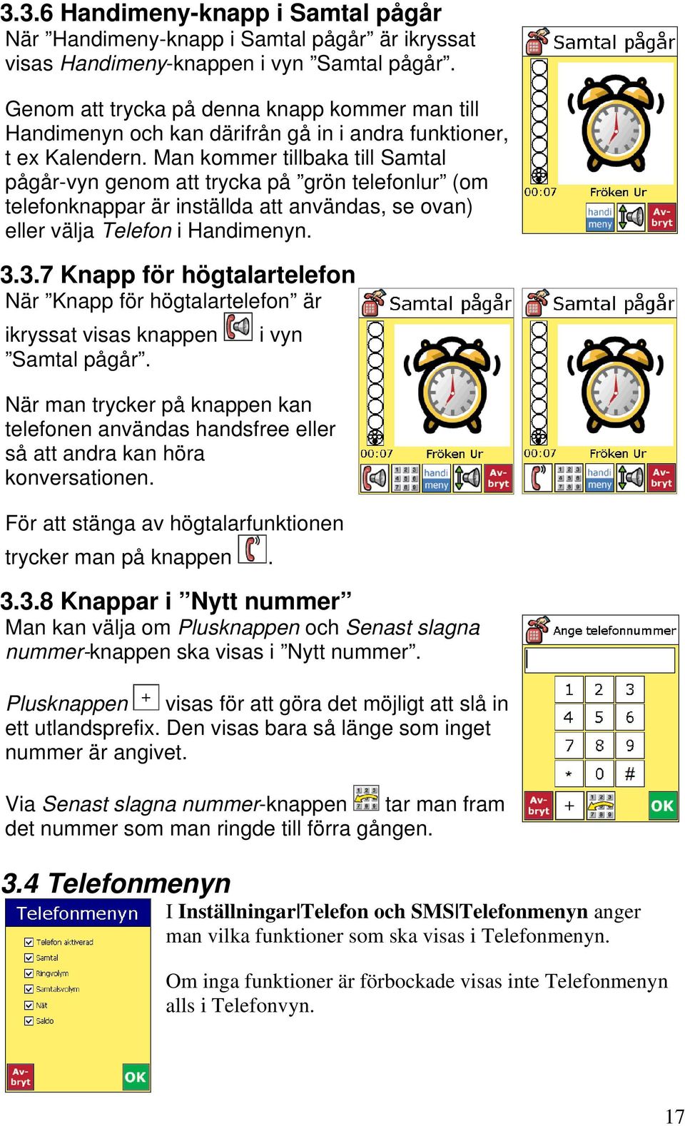 Man kommer tillbaka till Samtal pågår-vyn genom att trycka på grön telefonlur (om telefonknappar är inställda att användas, se ovan) eller välja Telefon i Handimenyn. 3.