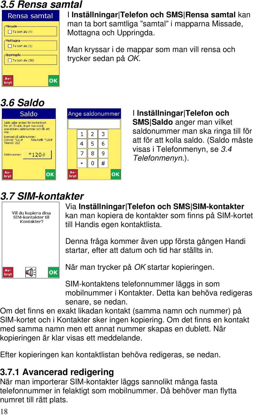 (Saldo måste visas i Telefonmenyn, se 3.4 Telefonmenyn.). 3.7 SIM-kontakter Via Inställningar Telefon och SMS SIM-kontakter kan man kopiera de kontakter som finns på SIM-kortet till Handis egen kontaktlista.