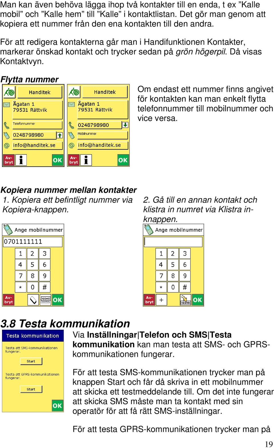 Flytta nummer Om endast ett nummer finns angivet för kontakten kan man enkelt flytta telefonnummer till mobilnummer och vice versa. Kopiera nummer mellan kontakter 1.