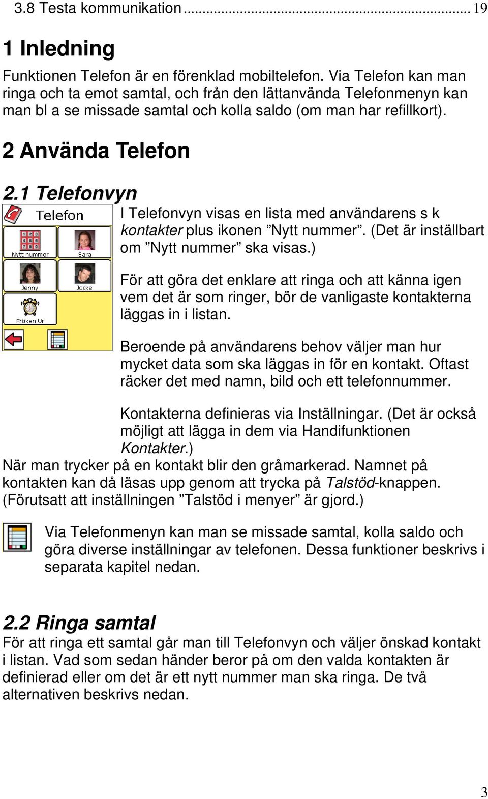 1 Telefonvyn I Telefonvyn visas en lista med användarens s k kontakter plus ikonen Nytt nummer. (Det är inställbart om Nytt nummer ska visas.