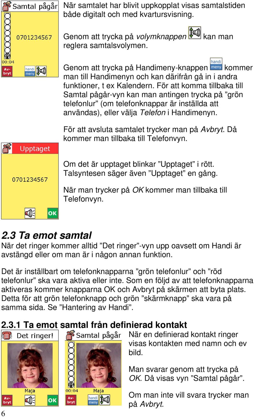 För att komma tillbaka till Samtal pågår-vyn kan man antingen trycka på grön telefonlur (om telefonknappar är inställda att användas), eller välja Telefon i Handimenyn.