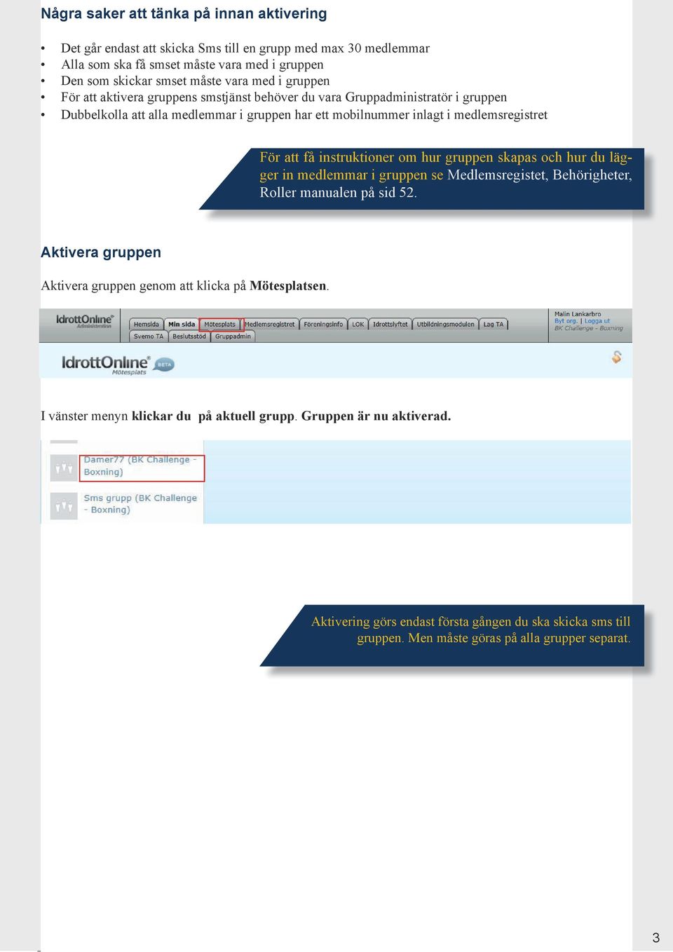 instruktioner om hur gruppen skapas och hur du lägger in medlemmar i gruppen se Medlemsregistet, Behörigheter, Roller manualen på sid 52.