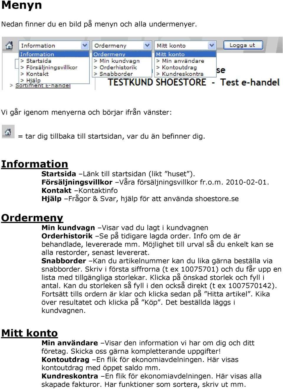 se Ordermeny Min kundvagn Visar vad du lagt i kundvagnen Orderhistorik Se på tidigare lagda order. Info om de är behandlade, levererade mm.