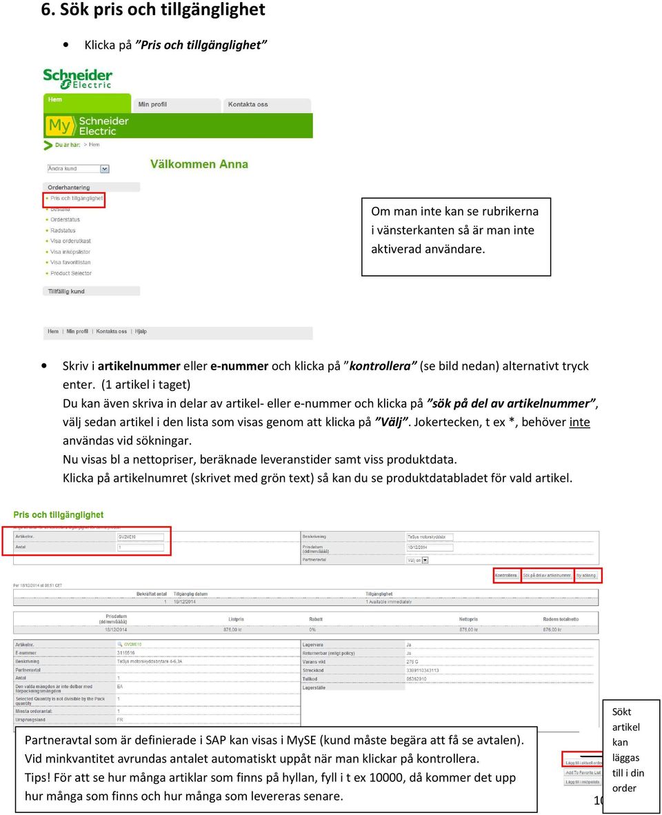 (1 artikel i taget) Du kan även skriva in delar av artikel- eller e-nummer och klicka på sök på del av artikelnummer, välj sedan artikel i den lista som visas genom att klicka på Välj.