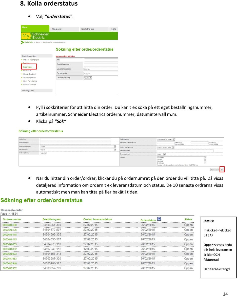 er, artikelnummer, Schneider Electrics ordernummer, datumintervall m.m. Klicka på Sök När du hittar din order/ordrar, klickar du på ordernumret på den order du vill titta på.