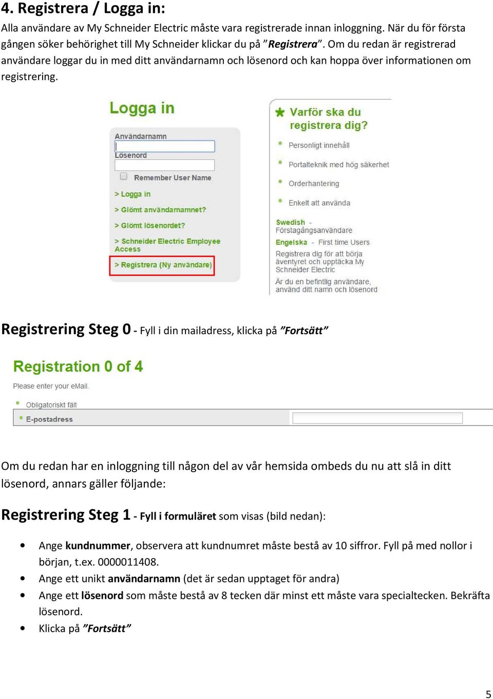 Registrering Steg 0 - Fyll i din mailadress, klicka på Fortsätt Om du redan har en inloggning till någon del av vår hemsida ombeds du nu att slå in ditt lösenord, annars gäller följande: Registrering