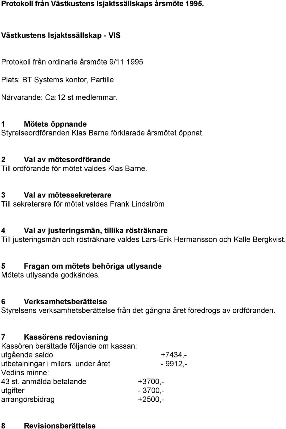 3 Val av mötessekreterare Till sekreterare för mötet valdes Frank Lindström 4 Val av justeringsmän, tillika rösträknare Till justeringsmän och rösträknare valdes Lars-Erik Hermansson och Kalle