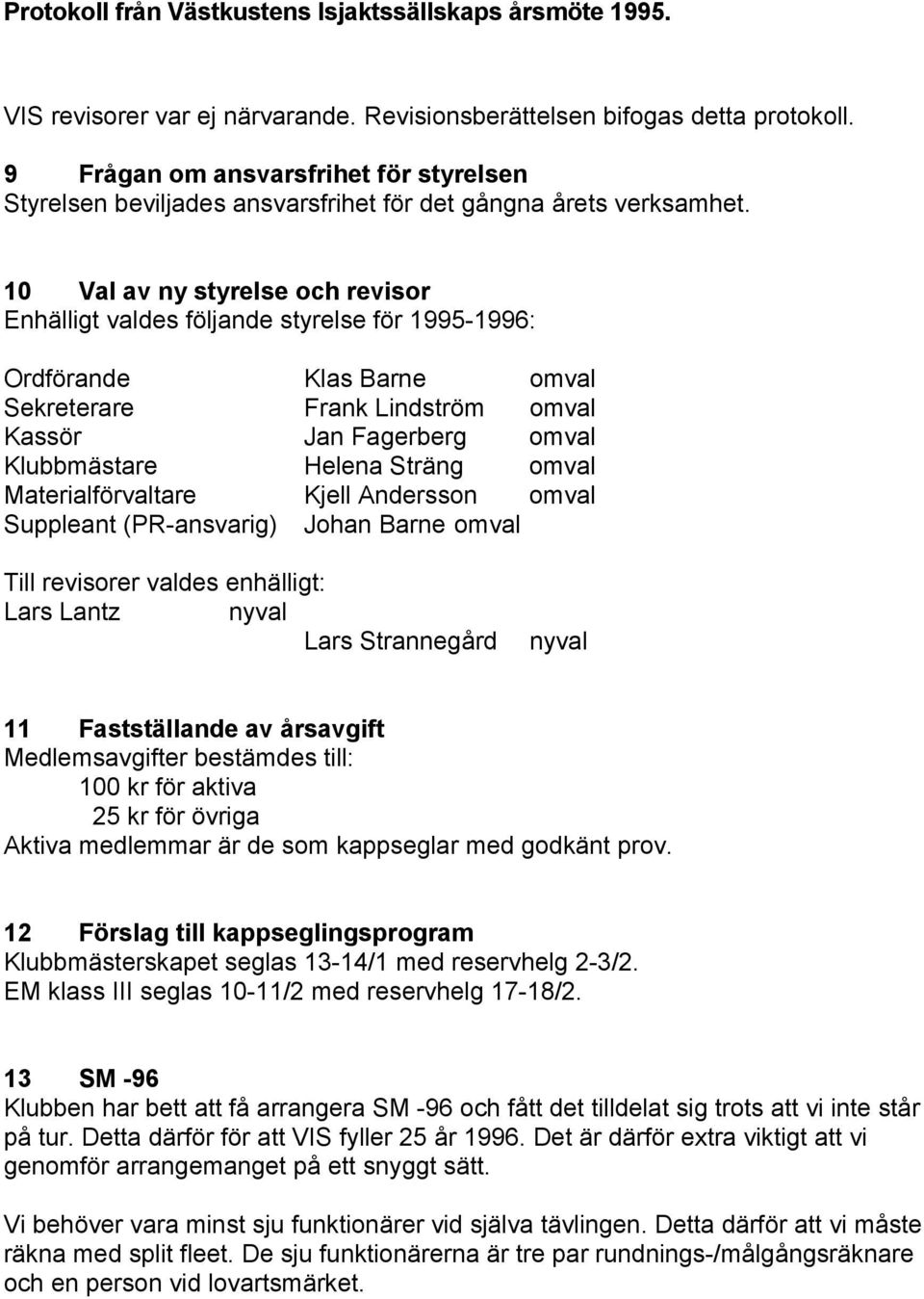 omval Materialförvaltare Kjell Andersson omval Suppleant (PR-ansvarig) Johan Barne omval Till revisorer valdes enhälligt: Lars Lantz nyval Lars Strannegård nyval 11 Fastställande av årsavgift