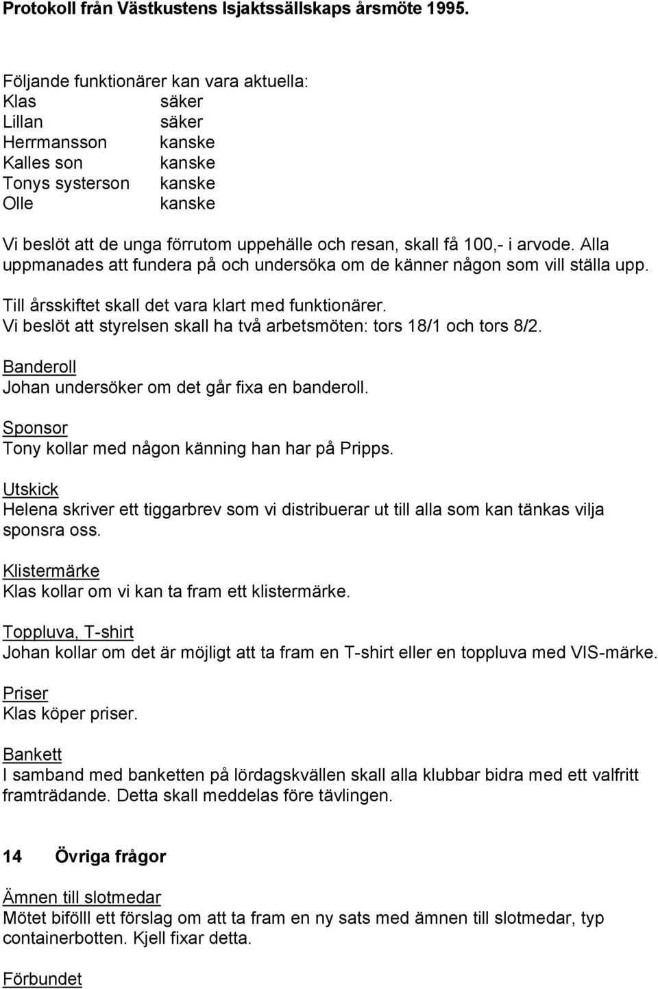 Vi beslöt att styrelsen skall ha två arbetsmöten: tors 18/1 och tors 8/2. Banderoll Johan undersöker om det går fixa en banderoll. Sponsor Tony kollar med någon känning han har på Pripps.