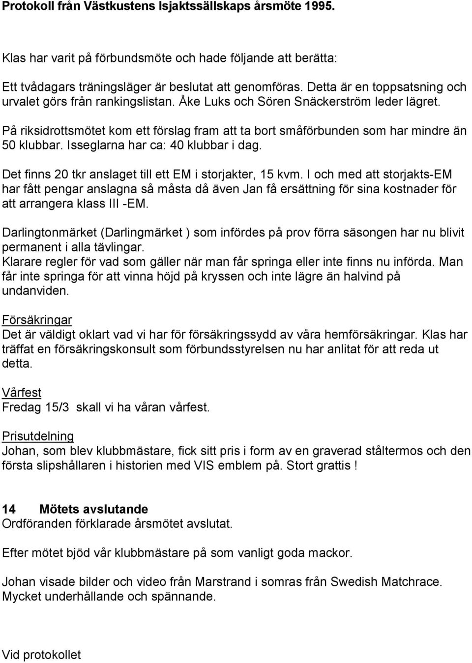 Det finns 20 tkr anslaget till ett EM i storjakter, 15 kvm. I och med att storjakts-em har fått pengar anslagna så måsta då även Jan få ersättning för sina kostnader för att arrangera klass III -EM.