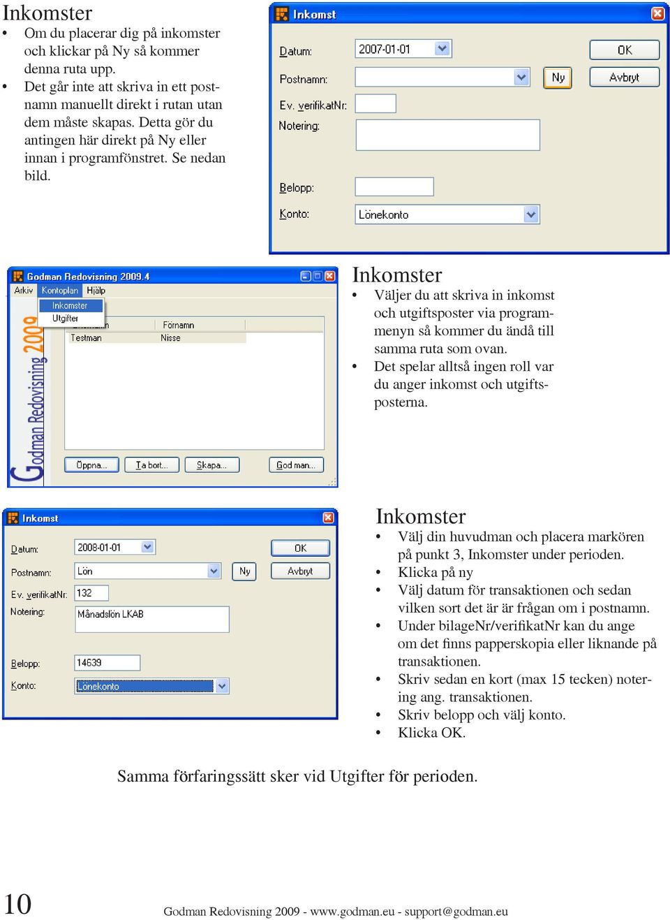 Inkomster Väljer du att skriva in inkomst och utgiftsposter via programmenyn så kommer du ändå till samma ruta som ovan. Det spelar alltså ingen roll var du anger inkomst och utgiftsposterna.