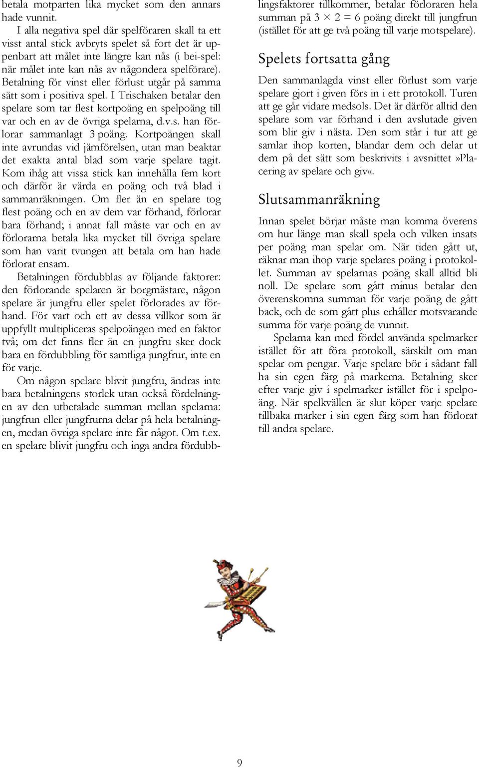 Betalning för vinst eller förlust utgår på samma sätt som i positiva spel. I Trischaken betalar den spelare som tar flest kortpoäng en spelpoäng till var och en av de övriga spelarna, d.v.s. han förlorar sammanlagt 3 poäng.