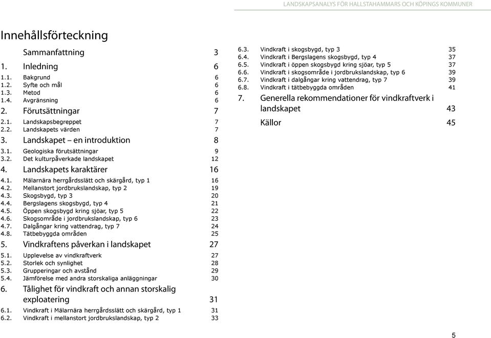 3. Skogsbygd, typ 3 20 4.4. Bergslagens skogsbygd, typ 4 21 4.5. Öppen skogsbygd kring sjöar, typ 5 22 4.6. Skogsområde i jordbrukslandskap, typ 6 23 4.7. Dalgångar kring vattendrag, typ 7 24 4.8.