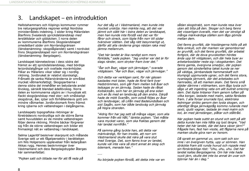 I norra delen av kommunerna återfinns Skogslandskapet omedelbart söder om Norrlandsgränsen (länsbenämning: skogslåglandet) samt i nordväst finns Skogslandskapet norr om Norrlandsgränsen