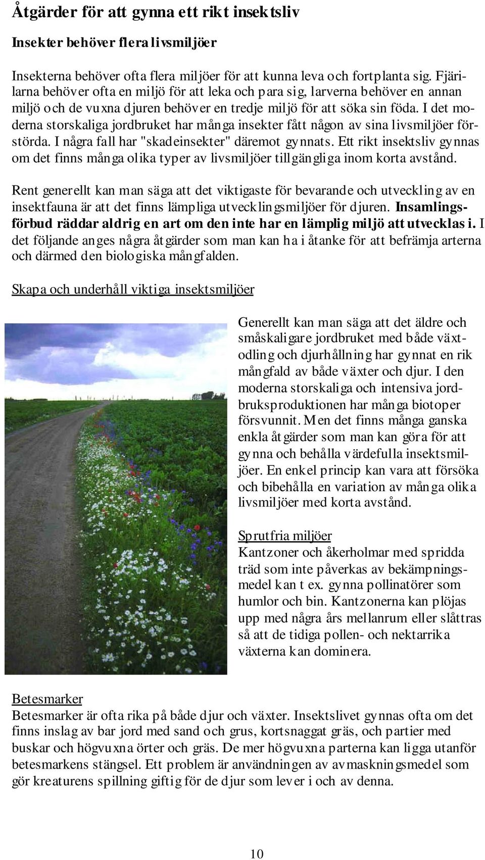 I det moderna storskaliga jordbruket har många insekter fått någon av sina livsmiljöer förstörda. I några fall har "skadeinsekter" däremot gynnats.