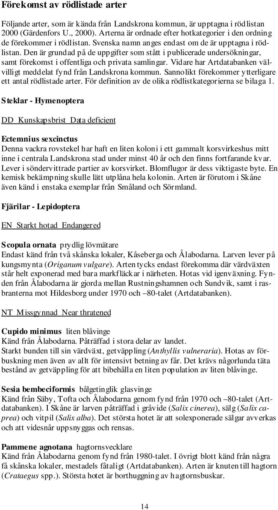 Den är grundad på de uppgifter som stått i publicerade undersökningar, samt förekomst i offentliga och privata samlingar. Vidare har Artdatabanken välvilligt meddelat fynd från Landskrona kommun.