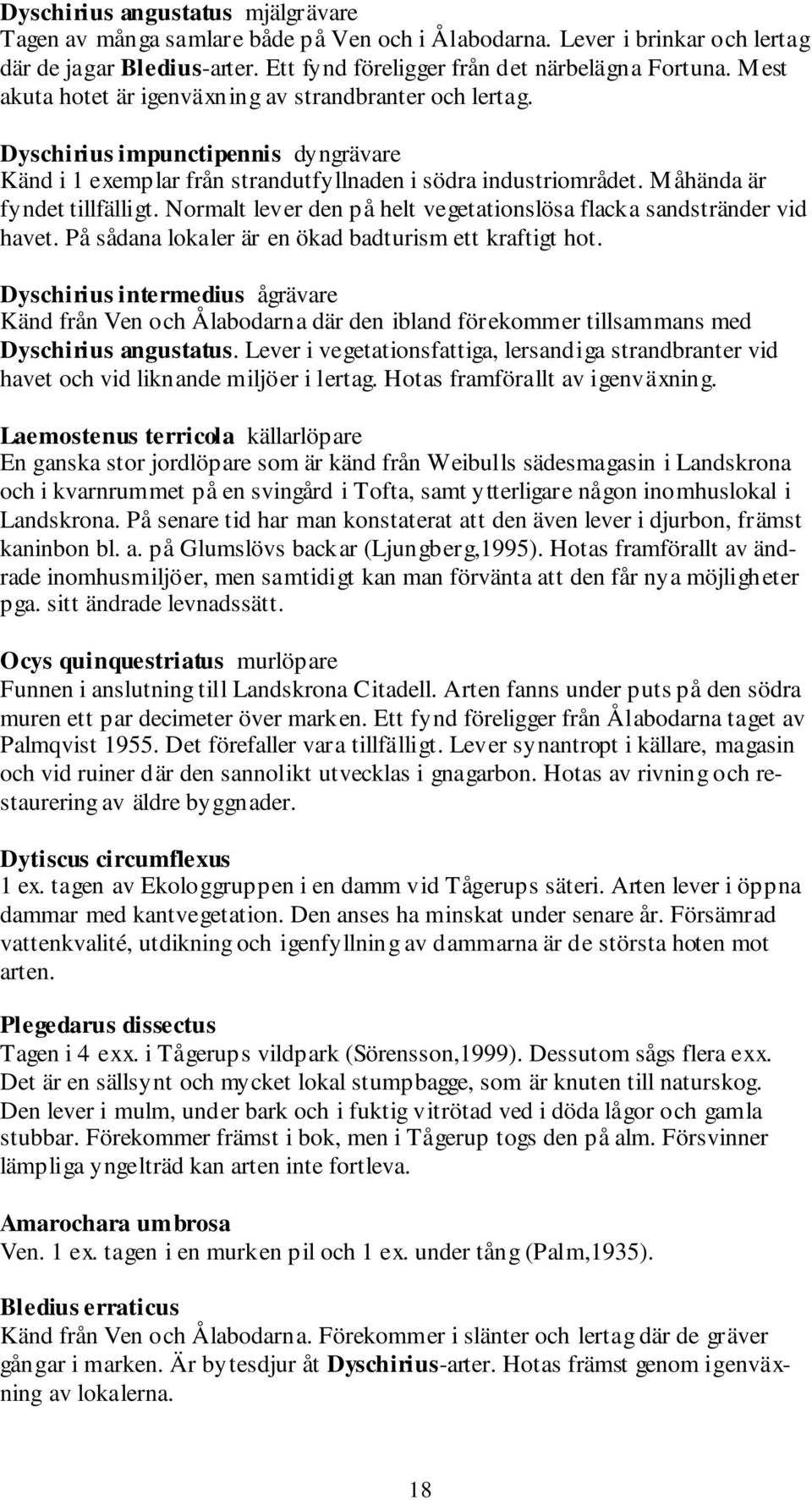 Normalt lever den på helt vegetationslösa flacka sandstränder vid havet. På sådana lokaler är en ökad badturism ett kraftigt hot.