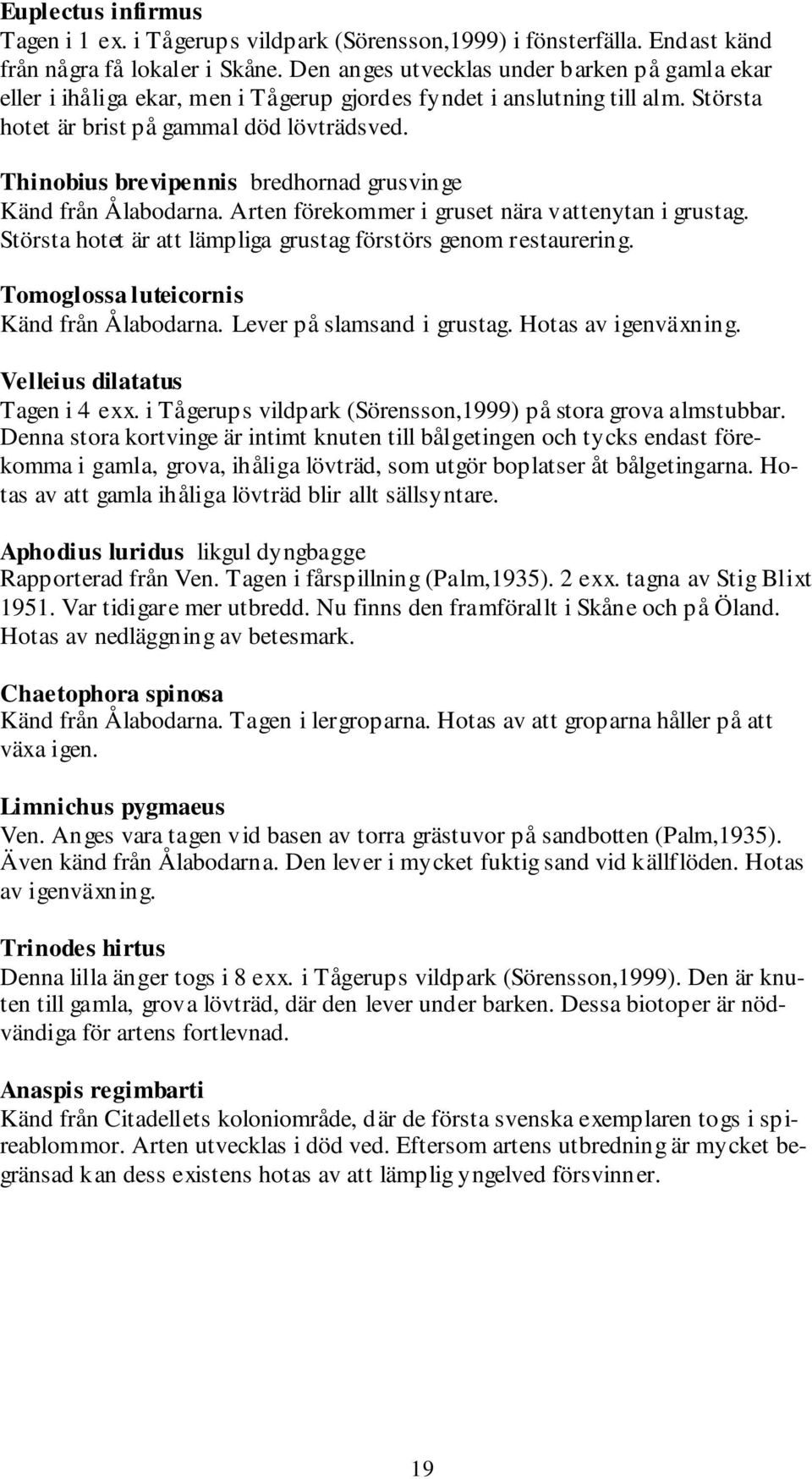 Thinobius brevipennis bredhornad grusvinge Känd från Ålabodarna. Arten förekommer i gruset nära vattenytan i grustag. Största hotet är att lämpliga grustag förstörs genom restaurering.