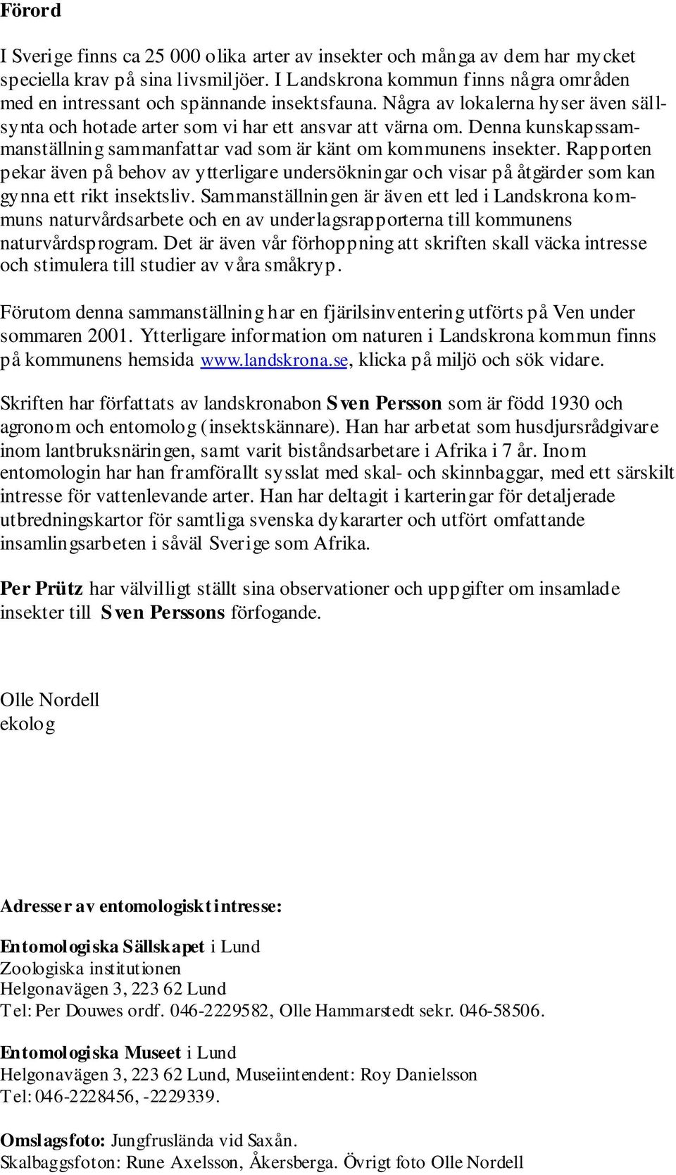 Denna kunskapssammanställning sammanfattar vad som är känt om kommunens insekter. Rapporten pekar även på behov av ytterligare undersökningar och visar på åtgärder som kan gynna ett rikt insektsliv.
