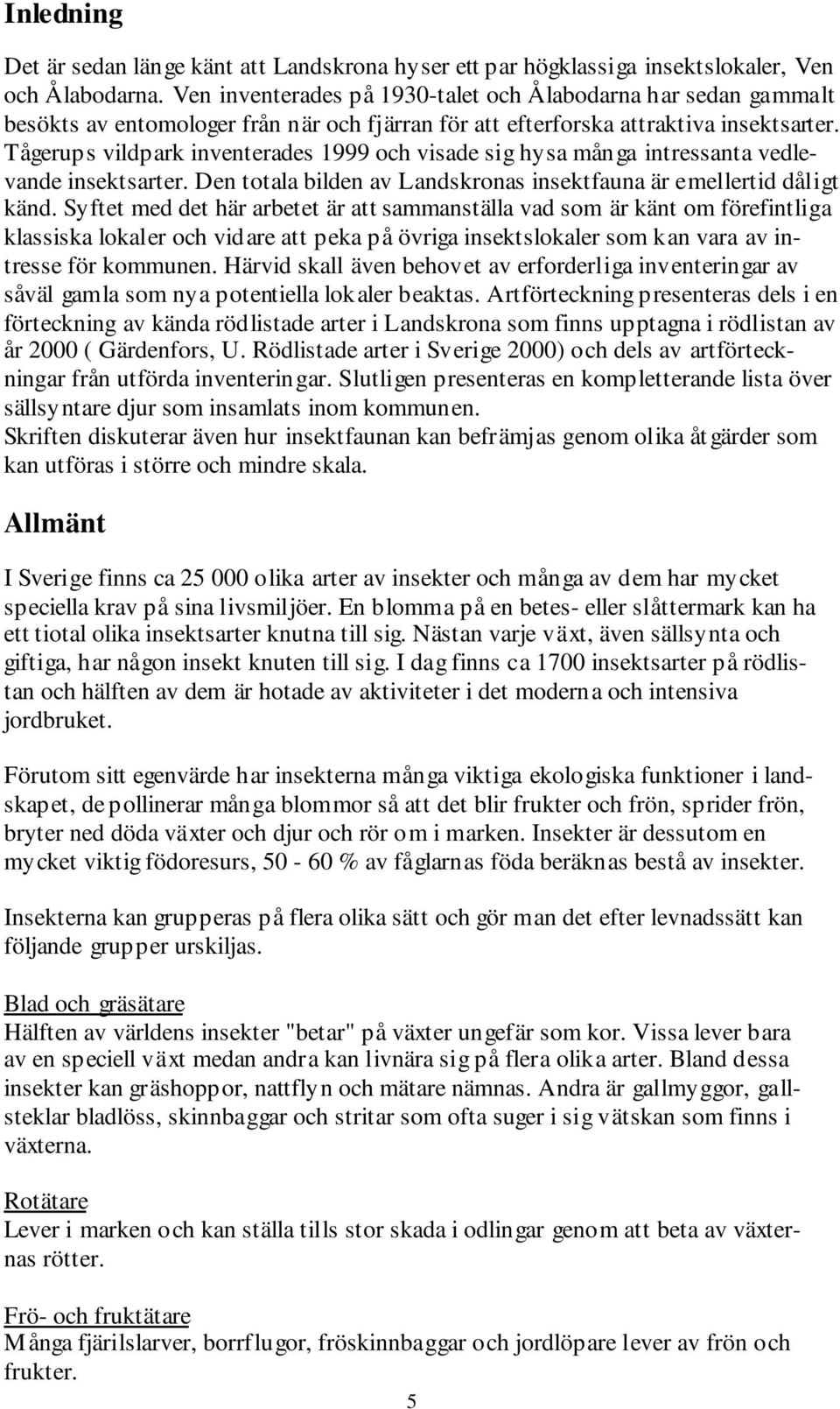 Tågerups vildpark inventerades 1999 och visade sig hysa många intressanta vedlevande insektsarter. Den totala bilden av Landskronas insektfauna är emellertid dåligt känd.