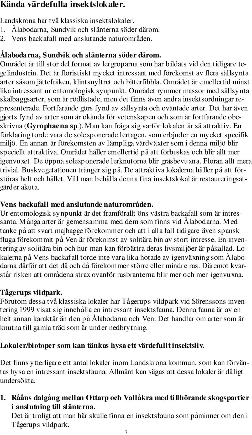 Det är floristiskt mycket intressant med förekomst av flera sällsynta arter såsom jättefräken, klintsnyltrot och bitterfibbla. Området är emellertid minst lika intressant ur entomologisk synpunkt.