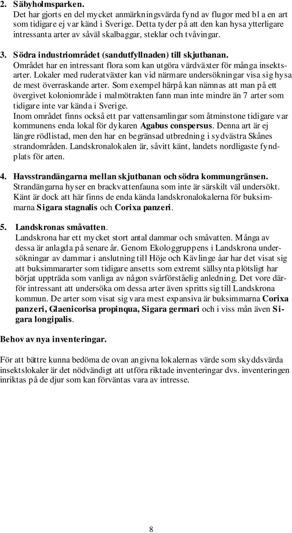 Området har en intressant flora som kan utgöra värdväxter för många insektsarter. Lokaler med ruderatväxter kan vid närmare undersökningar visa sig hysa de mest överraskande arter.