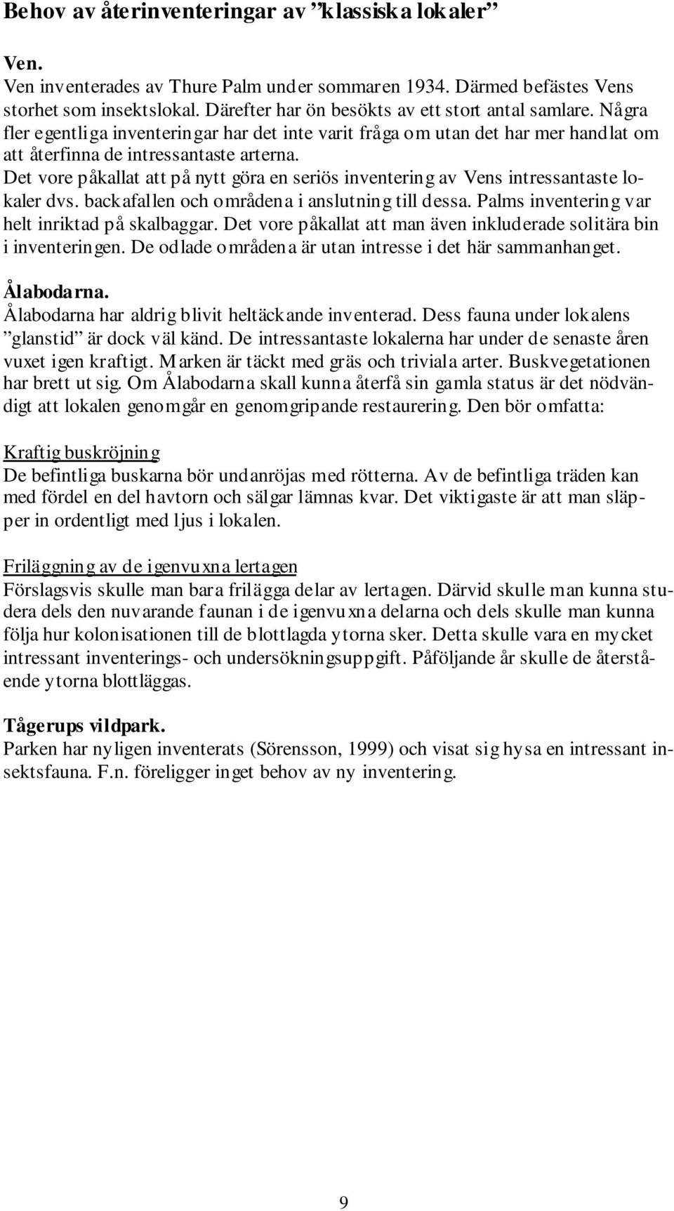 Det vore påkallat att på nytt göra en seriös inventering av Vens intressantaste lokaler dvs. backafallen och områdena i anslutning till dessa. Palms inventering var helt inriktad på skalbaggar.