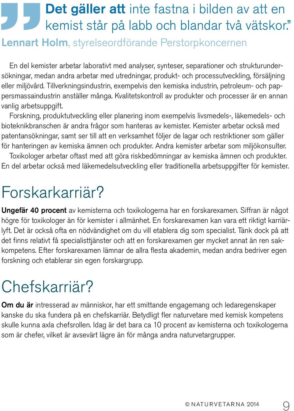 och processutveckling, försäljning eller miljövård. Tillverkningsindustrin, exempelvis den kemiska industrin, petroleum- och pappersmassaindustrin anställer många.