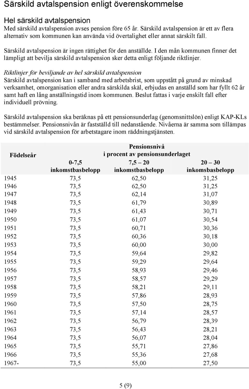 I den mån kommunen finner det lämpligt att bevilja särskild avtalspension sker detta enligt följande riktlinjer.