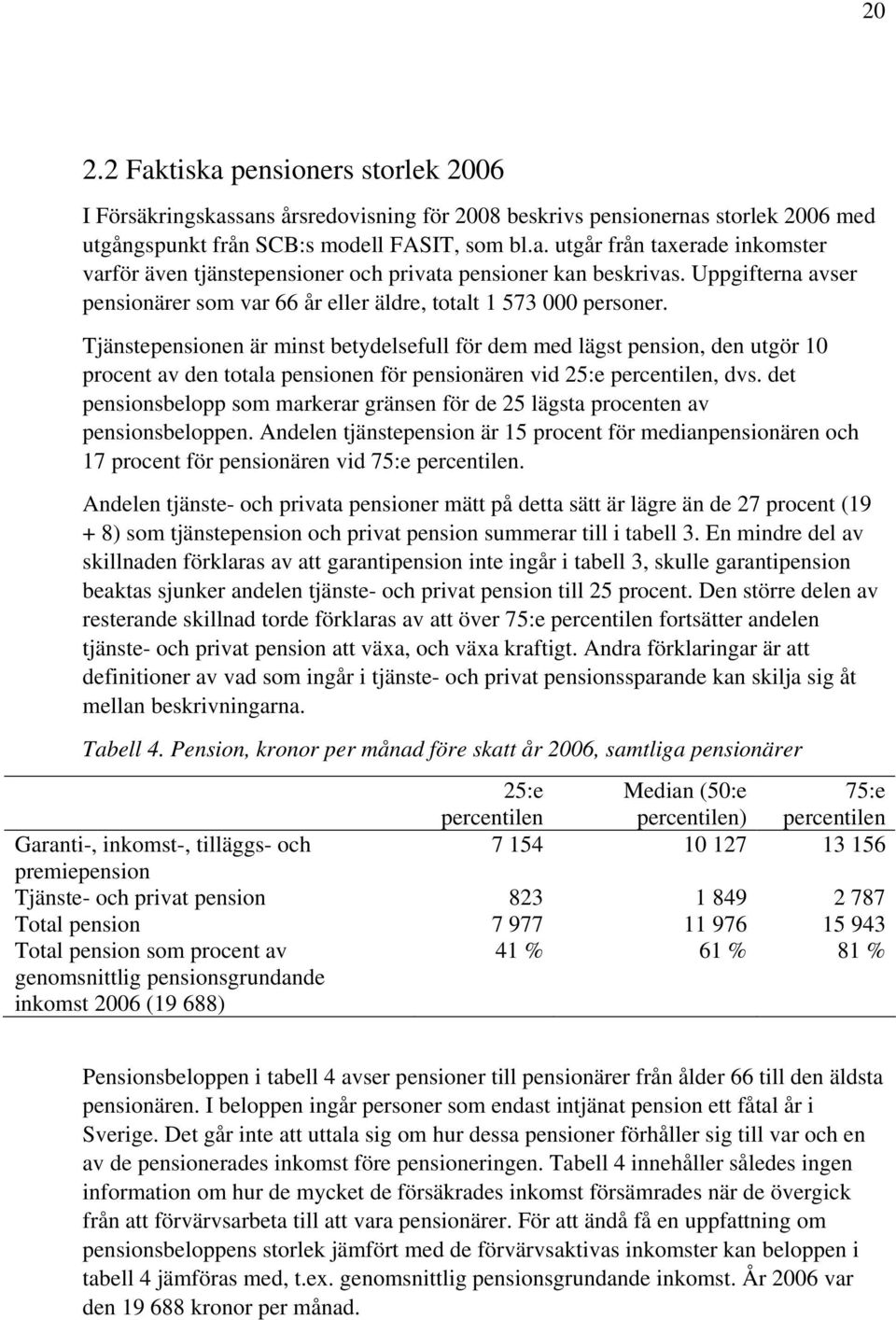 Tjänstepensionen är minst betydelsefull för dem med lägst pension, den utgör 10 procent av den totala pensionen för pensionären vid 25:e percentilen, dvs.