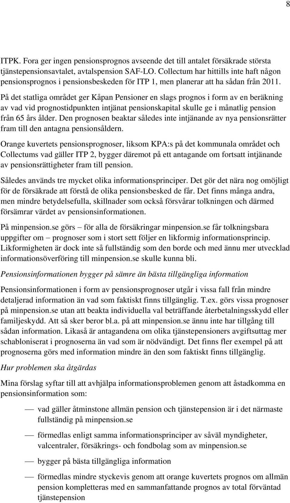 På det statliga området ger Kåpan Pensioner en slags prognos i form av en beräkning av vad vid prognostidpunkten intjänat pensionskapital skulle ge i månatlig pension från 65 års ålder.