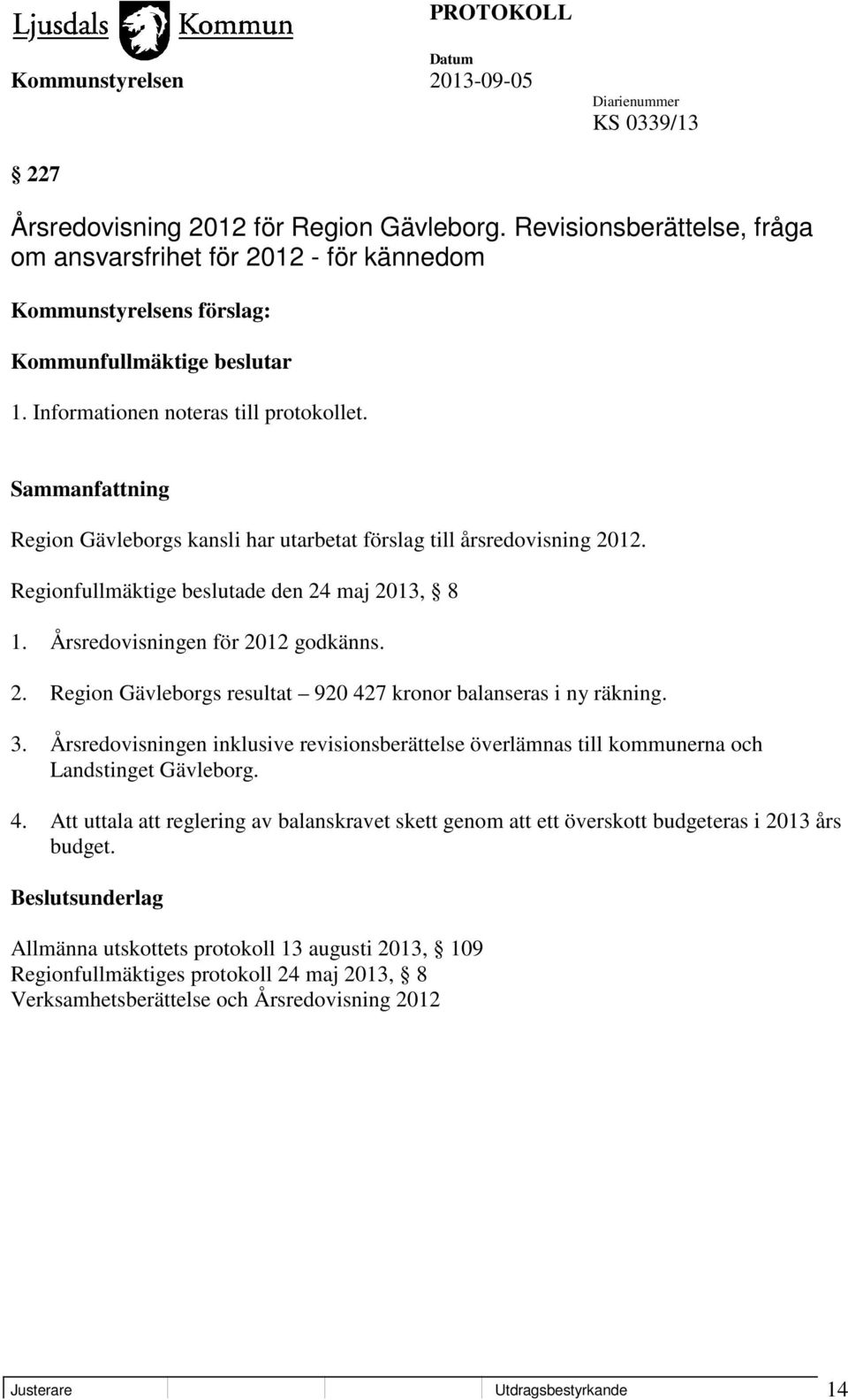 2. Region Gävleborgs resultat 920 427 kronor balanseras i ny räkning. 3. Årsredovisningen inklusive revisionsberättelse överlämnas till kommunerna och Landstinget Gävleborg. 4. Att uttala att reglering av balanskravet skett genom att ett överskott budgeteras i 2013 års budget.