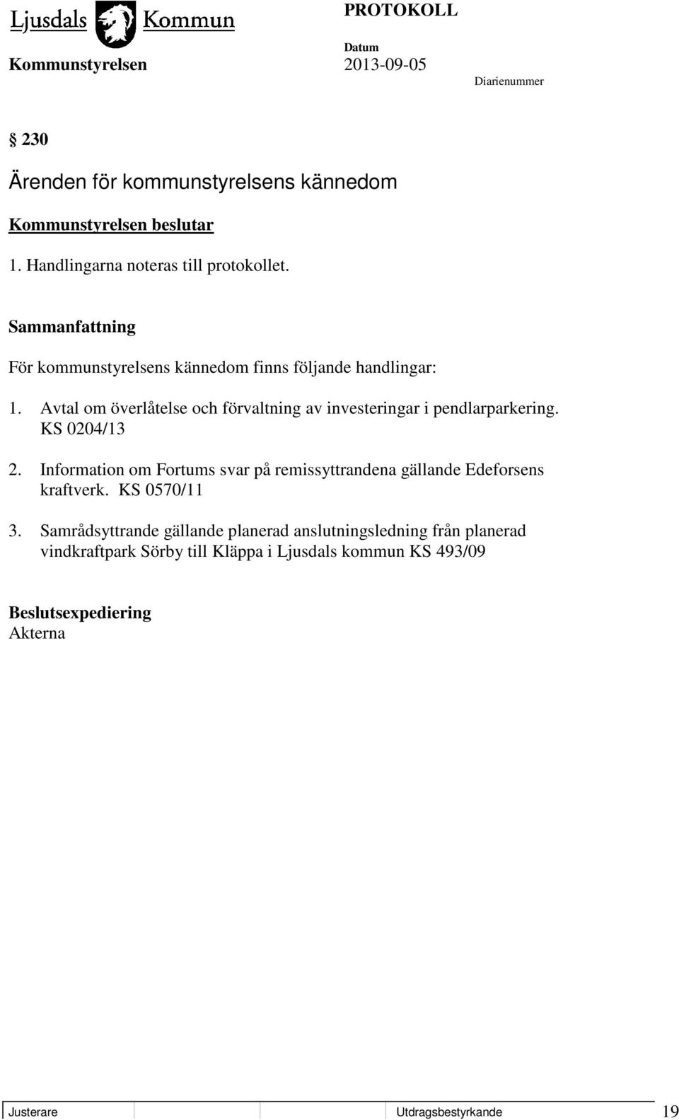 KS 0204/13 2. Information om Fortums svar på remissyttrandena gällande Edeforsens kraftverk. KS 0570/11 3.