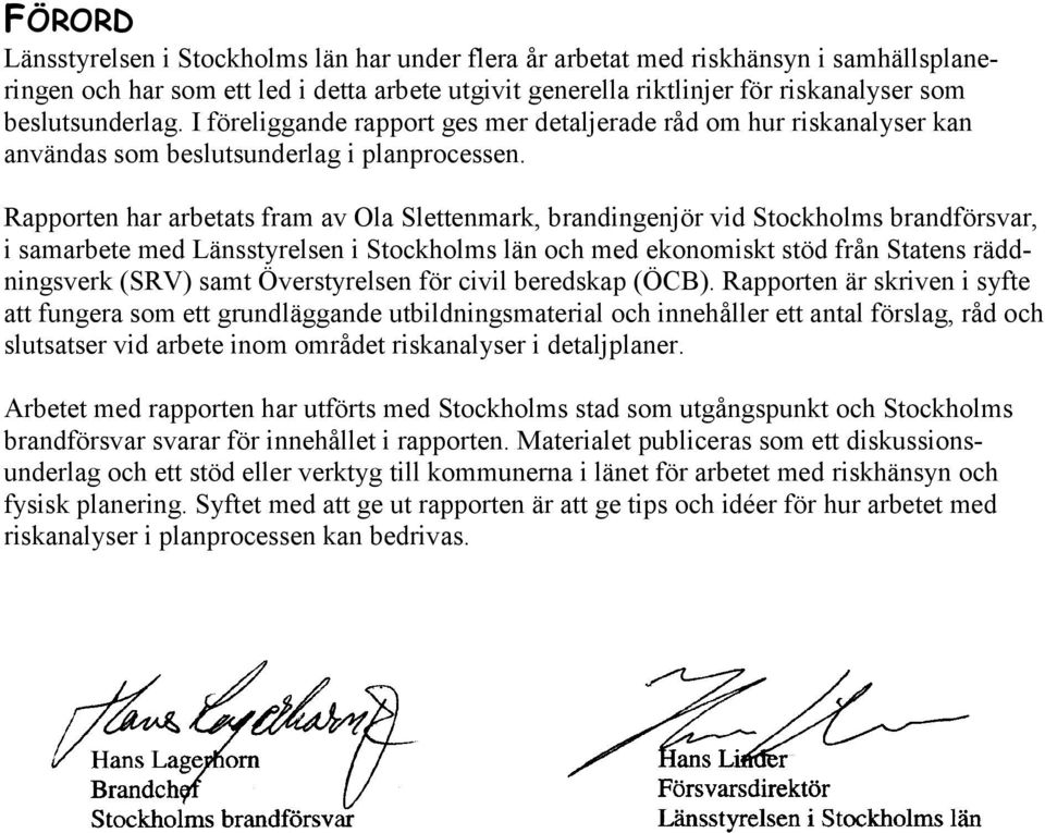 Rapporten har arbetats fram av Ola Slettenmark, brandingenjör vid Stockholms brandförsvar, i samarbete med Länsstyrelsen i Stockholms län och med ekonomiskt stöd från Statens räddningsverk (SRV) samt