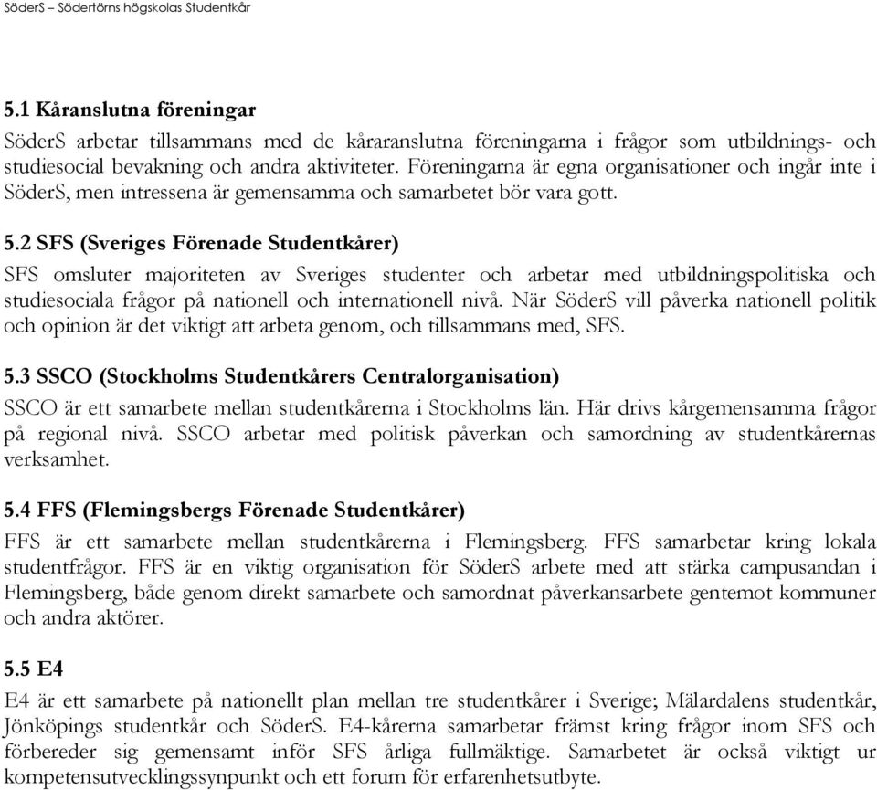 2 SFS (Sveriges Förenade Studentkårer) SFS omsluter majoriteten av Sveriges studenter och arbetar med utbildningspolitiska och studiesociala frågor på nationell och internationell nivå.