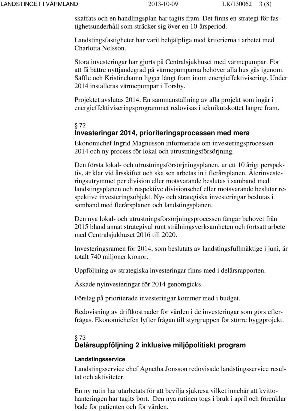 För att få bättre nyttjandegrad på värmepumparna behöver alla hus gås igenom. Säffle och Kristinehamn ligger långt fram inom energieffektivisering. Under 2014 installeras värmepumpar i Torsby.