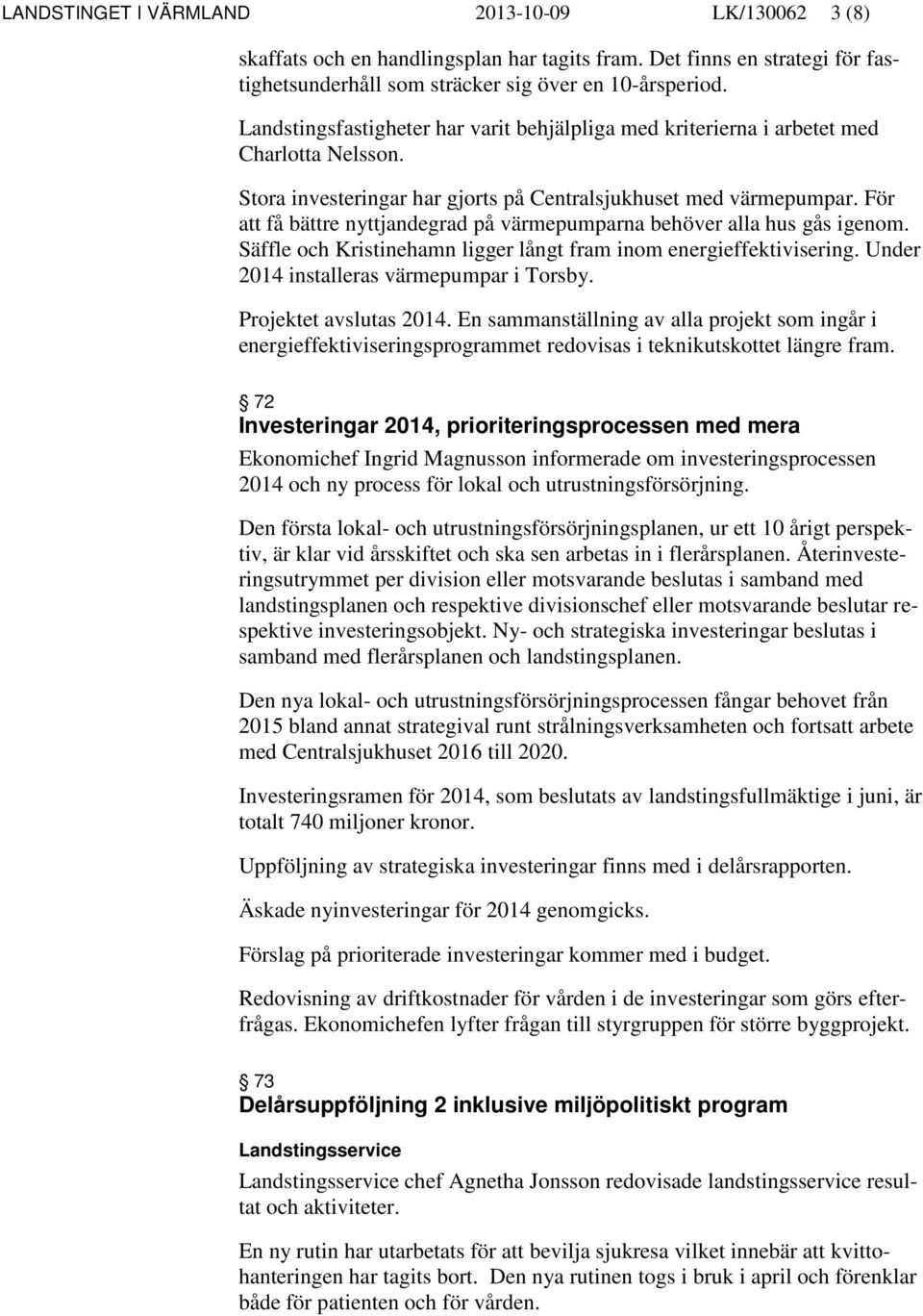 För att få bättre nyttjandegrad på värmepumparna behöver alla hus gås igenom. Säffle och Kristinehamn ligger långt fram inom energieffektivisering. Under 2014 installeras värmepumpar i Torsby.